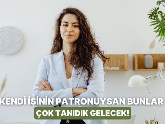 Sadece kendi işinin patronu olanların bildiği zorluklar
