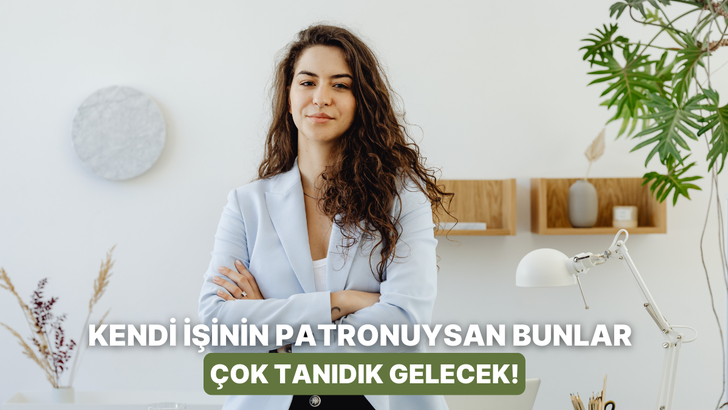 Sadece kendi işinin patronu olanların bildiği zorluklar