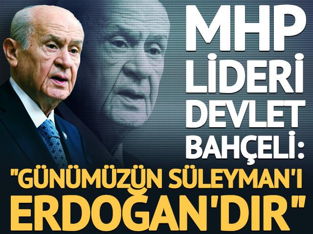 MHP lideri Bah&ccedil;eli: "Erdoğan g&uuml;n&uuml;m&uuml;z&uuml;n S&uuml;leymanı'dır"