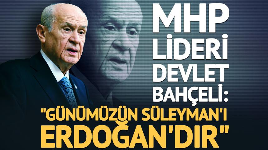 MHP lideri Bah&ccedil;eli: "Erdoğan g&uuml;n&uuml;m&uuml;z&uuml;n S&uuml;leymanı'dır"