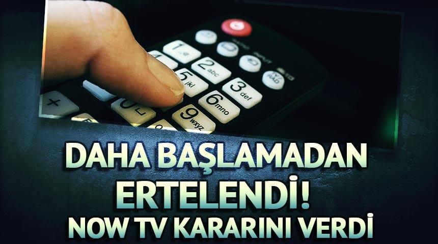 Daha başlamadan ertelendi! Now Tv kararını verdi 