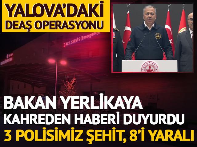 Bakan Yerlikaya kahreden haberi verdi! Yalova'daki DEAŞ operasyonunda 3 polisimiz şehit oldu: 6 ter&ouml;rist &ouml;ld&uuml;r&uuml;ld&uuml;