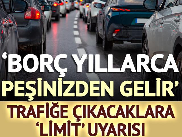 'Bor&ccedil; yıllarca peşinizden gelir' Trafiğe &ccedil;ıkacaklara 'limit' uyarısı