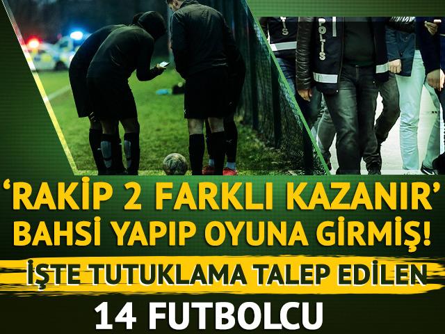 'Rakip takım 2 farklı kazanır' bahsi yapıp oyuna girmiş! İşte tutuklama talep edilen 14 futbolcu