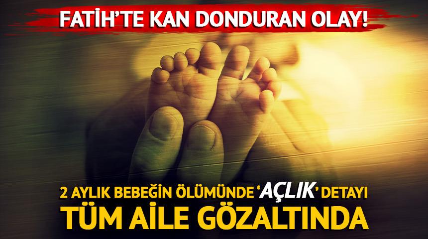 Fatih'te kan donduran olay! 2 aylık bebeği a&ccedil;lıktan &ouml;ld&uuml;rd&uuml;ler: T&uuml;m aile g&ouml;zaltında