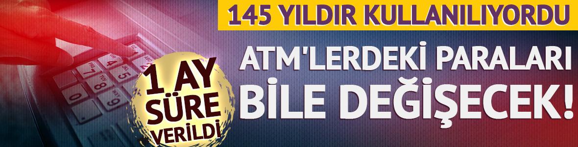 ATM'lerdeki paraları bile değişecek!