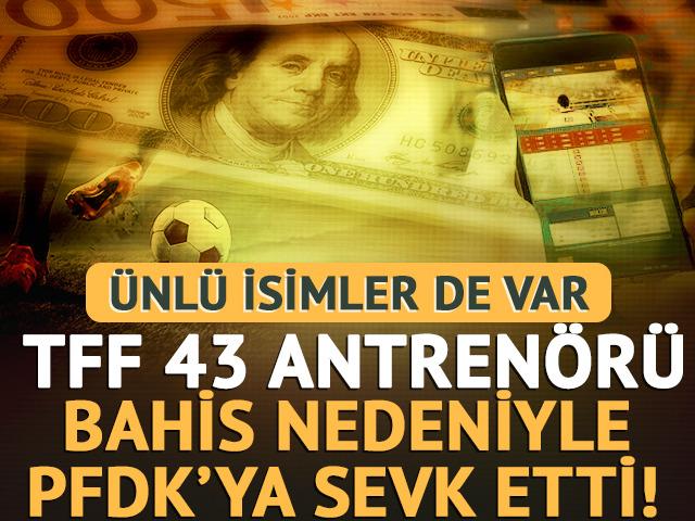 SON DAKİKA: T&uuml;rkiye Futbol Federasyonu 43 antren&ouml;r&uuml; bahis nedeniyle PFDK'ye sevk etti! Aralarında &uuml;nl&uuml; isimler de var
