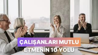 Her Şey Maaş Değil! Çalışanlarınızı Mutlu Etmenin 10 Yolu