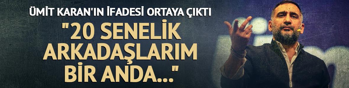 &Uuml;mit Karan'ın ifadesi ortaya &ccedil;ıktı: "20 senelik arkadaşlarım bir anda..."