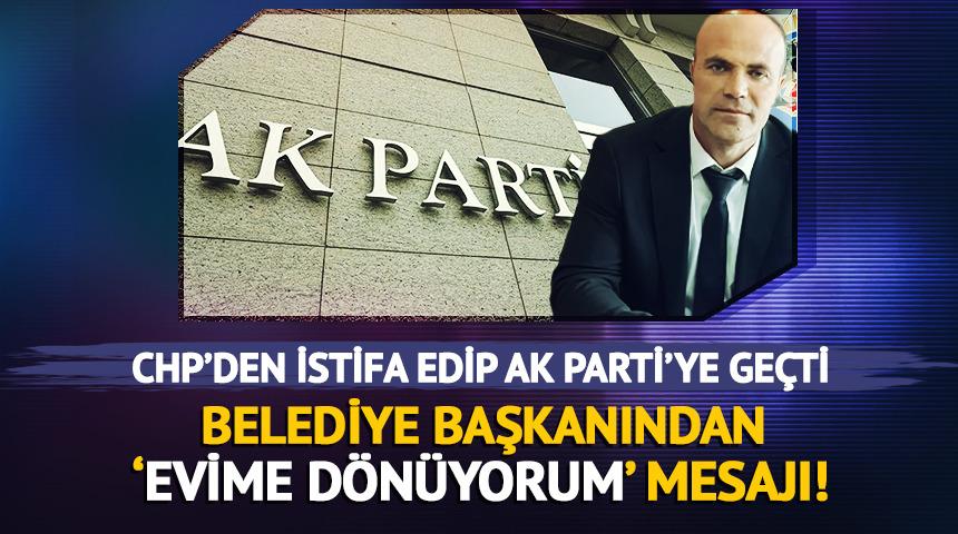 CHP'den istifa etti AK Parti'ye ge&ccedil;ti! Belediye başkanından 'Evime d&ouml;n&uuml;yorum' mesajı