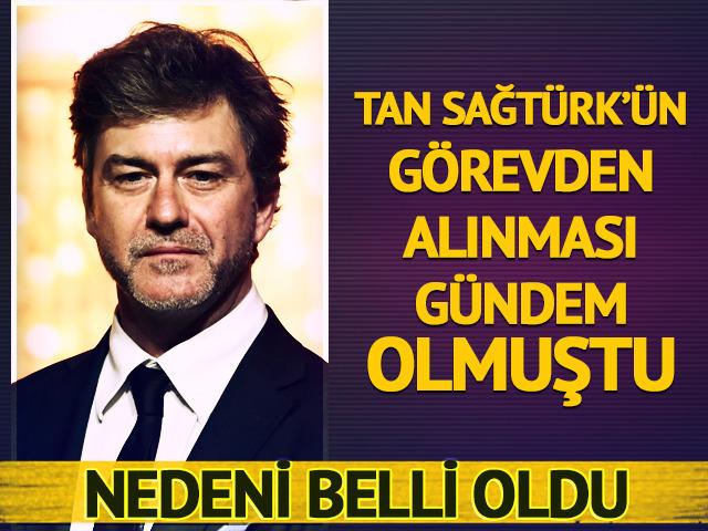 Tan Sağt&uuml;rk'&uuml;n g&ouml;revden alınması g&uuml;nde olmuştu! Neden belli oldu