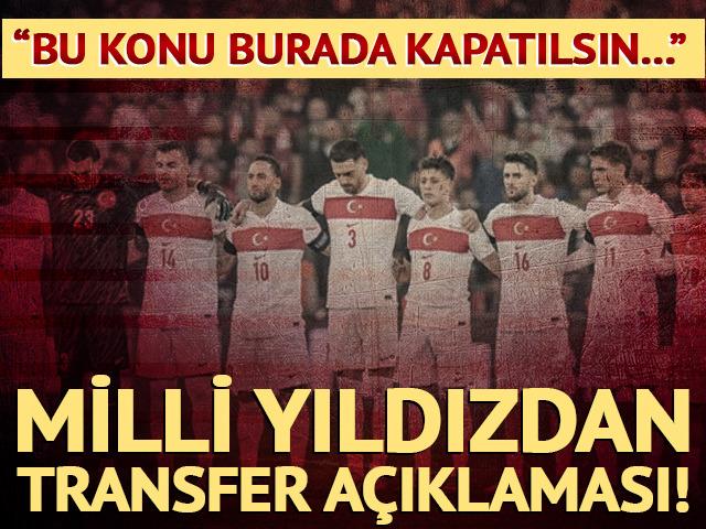 Milli yıldızdan transfer a&ccedil;ıklaması! ''Bu konunun burada kapatılması...''