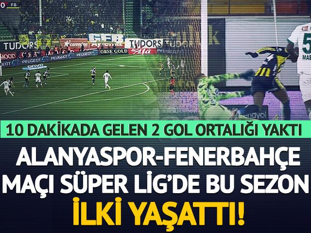 Alanyaspor-Fenerbah&ccedil;e ma&ccedil;ı S&uuml;per Lig'de bu sezonun ilkini yaşattı!