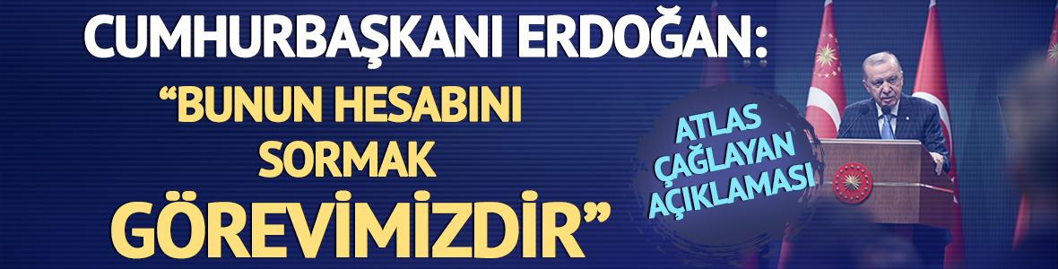 Cumhurbaşkanı Erdoğan'dan Atlas &Ccedil;ağlayan a&ccedil;ıklaması: "Bunun hesabını sormak g&ouml;revimizdir"