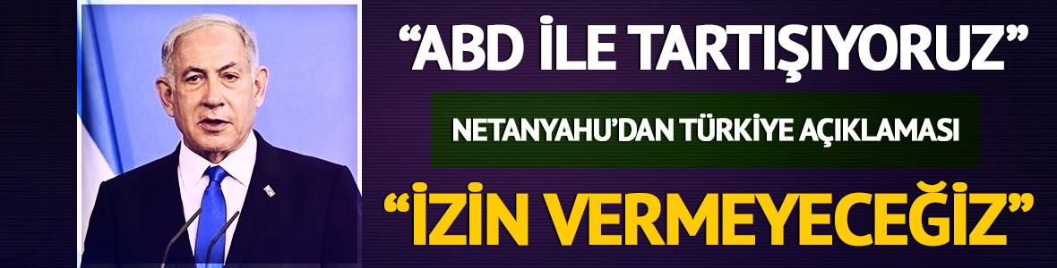 Netanyahu'dan T&uuml;rkiye a&ccedil;ıklaması! "ABD ile tartışıyoruz, izin vermeyeceğiz"