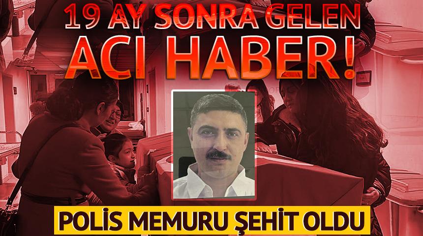 19 ay sonra gelen acı haber! Ağır yaralanan polis şehit oldu