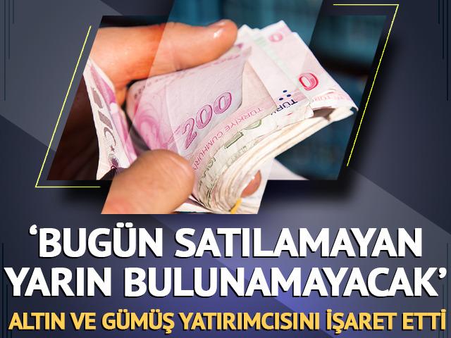 'Bug&uuml;n satılamayan, yarın bulunamayacak' Altın ve g&uuml;m&uuml;ş yatırımcısını işaret etti