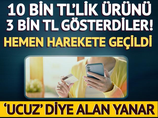 10 bin TL'lik &uuml;r&uuml;n&uuml; 3 bin TL g&ouml;sterdiler! Hemen harekete ge&ccedil;ildi