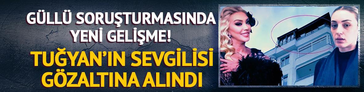G&uuml;ll&uuml; soruşturmasında yeni gelişme: Tuğyan&rsquo;ın sevgilisi Kervan g&ouml;zaltına alındı