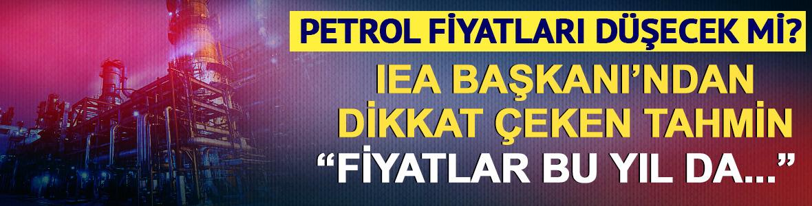 IEA Başkanı Birol'dan petrol fiyatları i&ccedil;in dikkat &ccedil;eken tahmin