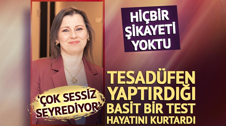Hi&ccedil;bir şikayeti yoktu: Basit bir test bir hayatını kurtardı!