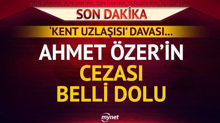 SON DAKİKA | Ahmet &Ouml;zer'e 6 yıl 3 ay hapis cezası