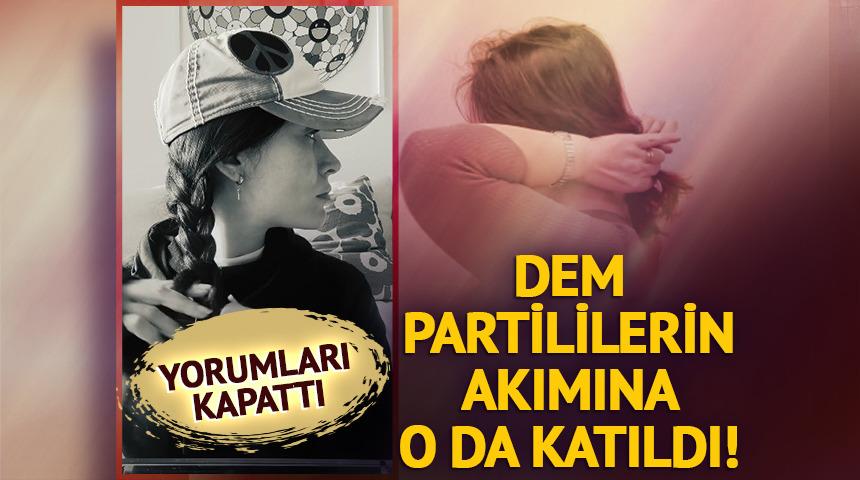 DEM Partililerin &ouml;rg&uuml; akımına o da katıldı! Yorumları kapattı