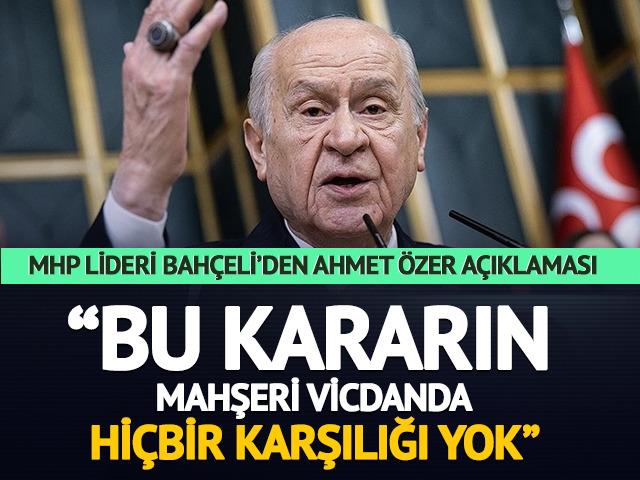 Devlet Bah&ccedil;eli'den Ahmet &Ouml;zer a&ccedil;ıklaması! "Bu kararın mahşeri vicdanda hi&ccedil;bir karşılığı yok"