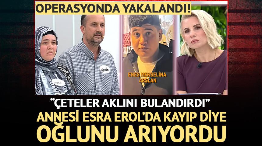 Esra Erol'da oğlunu arıyordu: Operasyonda yakalandı!