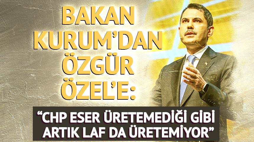 Bakan Kurum'dan &Ouml;zg&uuml;r &Ouml;zel'e: "CHP eser &uuml;retemediği gibi artık laf da &uuml;retemiyor"