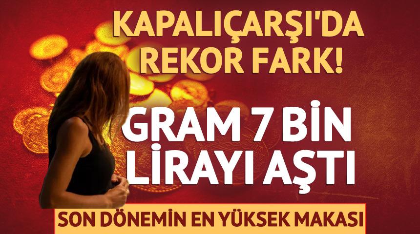 Gram altın 7 bin lirayı aştı! Kapalı&ccedil;arşı'da rekor fark
