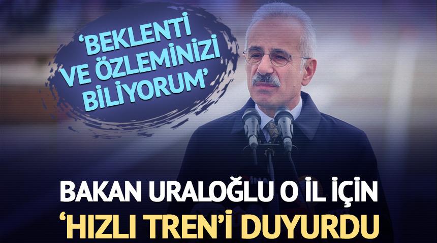 Bakan Uraloğlu o il i&ccedil;in hızlı treni duyurdu 'Beklenti ve &ouml;zlemi biliyorum'
