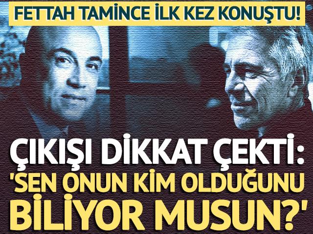 Epstein belgelerinde adı ge&ccedil;en Fettah Tamince ilk kez konuştu: 'Sen onun kim olduğunu biliyor musun?'