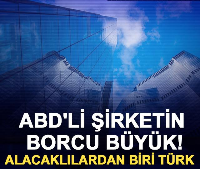 ABD'li şirketin borcu b&uuml;y&uuml;k! Alacaklılardan biri T&uuml;rk