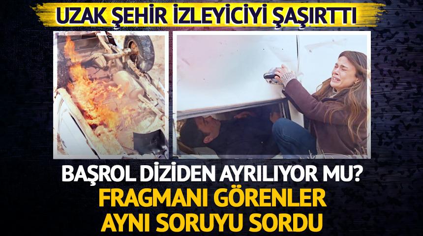 Uzak Şehir'de başrol ayrılıyor mu? Fragman sonrası o soru g&uuml;ndemde