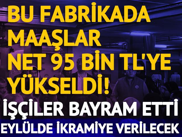 O fabrikada maaşlar 95 bin TL oldu, iş&ccedil;iler bayram etti!