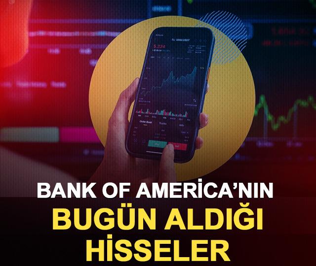 Bank of America&rsquo;nın bug&uuml;n aldığı hisseler