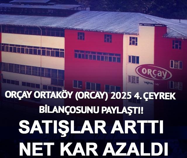 Orçay Ortaköy (ORCAY) 2025 4. çeyrek bilançosunu paylaştı! Satışlar arttı, net kar azaldı