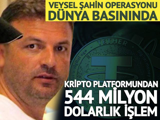 Veysel Şahin operasyonu d&uuml;nya basınında! 544 milyon dolarlık malvarlığına el kondu 
