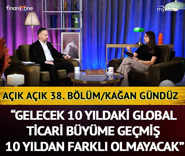 AÇIK AÇIK 38. BÖLÜM/KAĞAN GÜNDÜZ “Gelecek 10 yıldaki global ticari büyüme, geçmiş 10 yıldan farklı olmayacak”