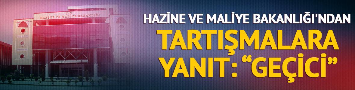 Hazine ve Maliye Bakanlığı'ndan tartışmalara yanıt: "Ge&ccedil;ici"