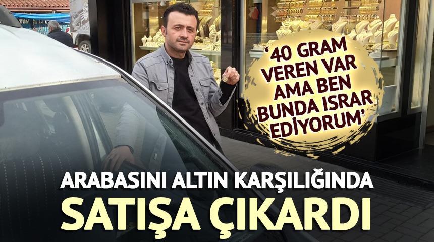 Arabasını altın karşılığı satışa &ccedil;ıkardı '40 gram veren var ama...'