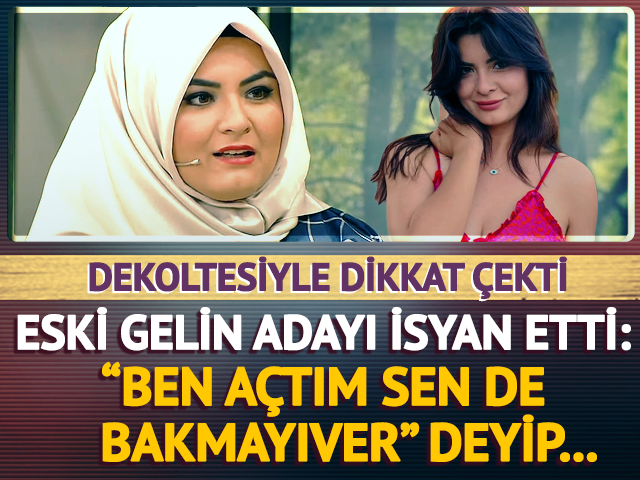 Gelin adayı Hanife isyan etti: Ben a&ccedil;tım sen de bakmayıver! 
