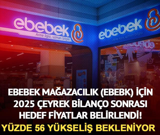 Ebebek Mağazacılık (EBEBK) i&ccedil;in 2025 4. &ccedil;eyrek bilan&ccedil;o sonrası hedef fiyatlar belirlendi! Y&uuml;zde 56 y&uuml;kseliş bekleniyor