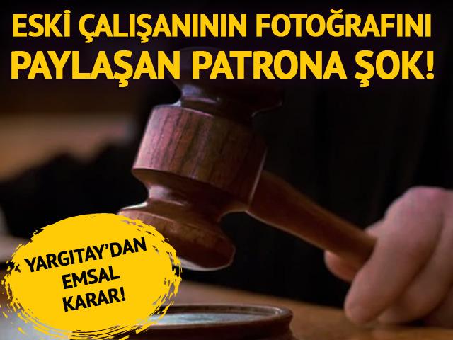 Yargıtay&rsquo;dan emsal karar! Eski &ccedil;alışanının fotoğrafını paylaşan patrona hapis