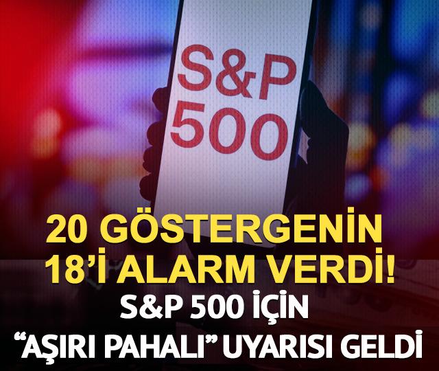 20 göstergenin 18’i alarm verdi! S&P 500 için “aşırı pahalı” uyarısı geldi