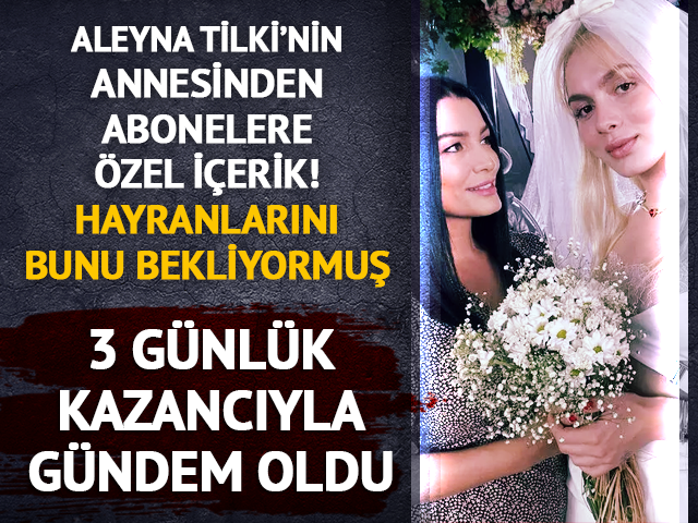 Aleyna Tilki'nin annesi Havva &Ouml;ztel abonelik sistemine ge&ccedil;ti! 3 g&uuml;nl&uuml;k kazancı...