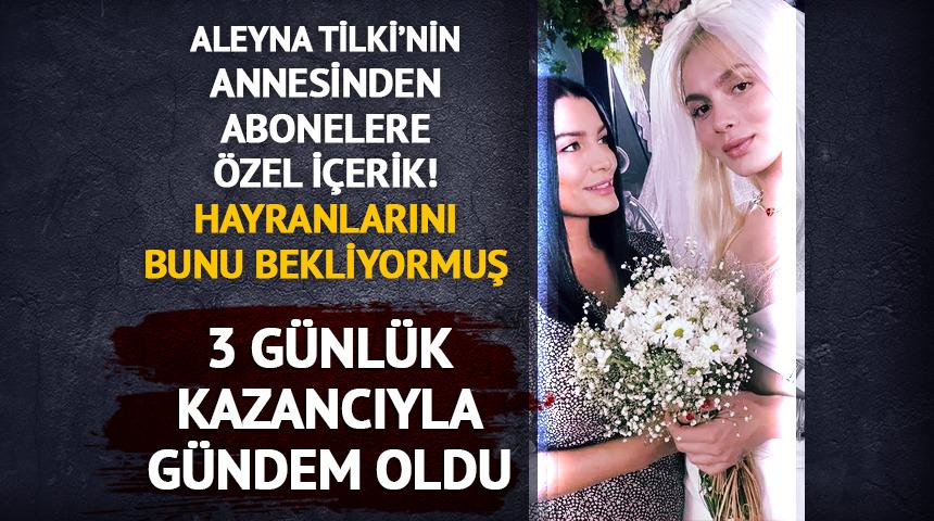 Aleyna Tilki'nin annesi abonelik sistemine ge&ccedil;ti! 3 g&uuml;nl&uuml;k kazancı...