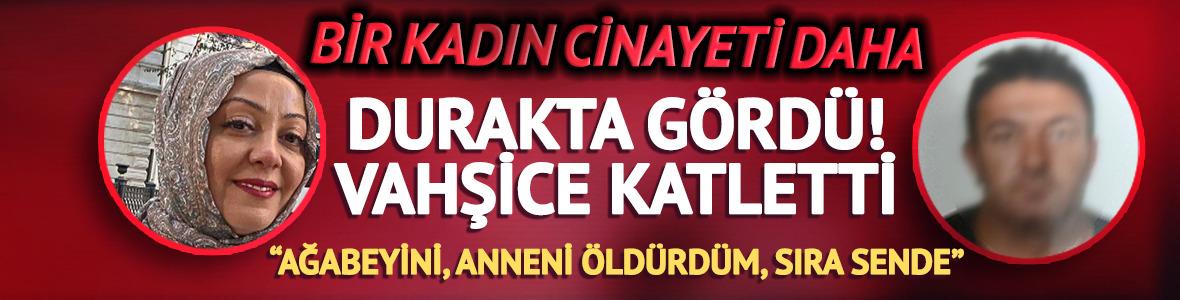Durakta kahreden kadın cinayeti: 'Ağabeyini, anneni &ouml;ld&uuml;rd&uuml;m, sıra sende'