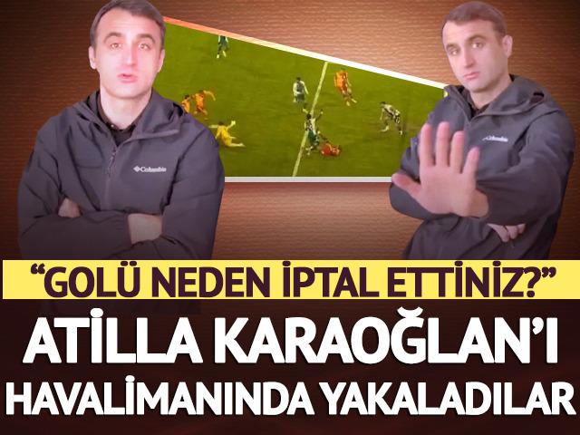 O karar ortalığı karıştırmıştı! Atilla Karaoğlan'ı havalimanında yakaladılar: Gol&uuml; neden iptal ettiniz?